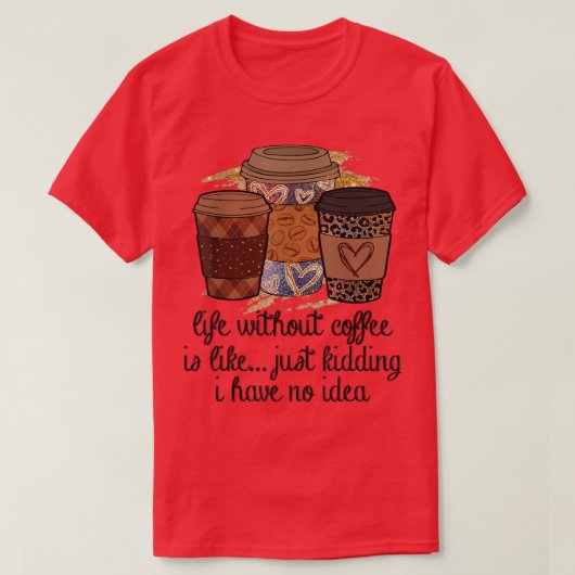 Het leven zonder koffie is alsof ik een grapje heb t-shirt (Design voorkant)