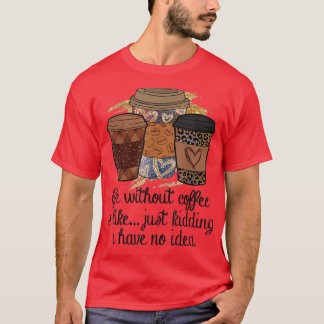 Het leven zonder koffie is alsof ik een grapje heb t-shirt