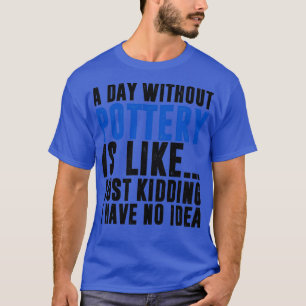 Het leven zou saai zijn zonder aardewerk. t-shirt