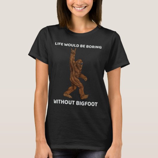 Het leven zou saai zijn zonder Bigfoot Fun Rock op T-shirt (Voorkant)