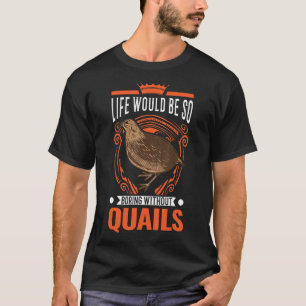 Het leven zou zo bezoedeld zijn zonder kwartels t-shirt