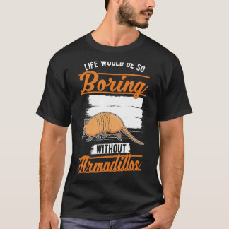 Het leven zou zo saai zijn zonder Armadillos 1 T-shirt