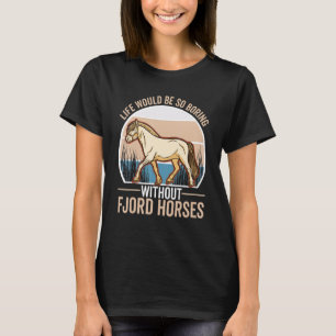 Het leven zou zo saai zijn zonder Fjord Horses T-shirt