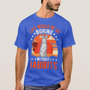 Het leven zou zo saai zijn zonder Rabbits T-Shirt