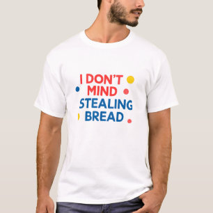 Het maakt me niet uit om brood te stelen t-shirt