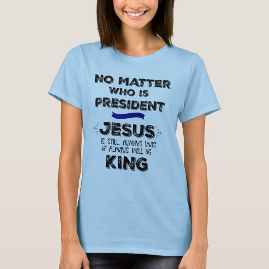 Het maakt niet uit wie President is, Jezus is nog  T-shirt (Voorkant)