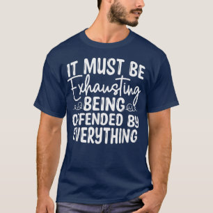 Het moet vermoeiend zijn om je overal aan te erger t-shirt