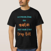 Het ochtendprobleem is dat het te vroeg is. t-shirt (Voorkant)