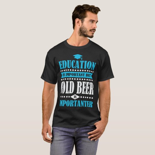 het onderwijs is belangrijk maar het koude bier is t shirt