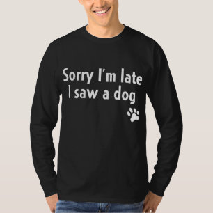 Het spijt me dat ik laat ben... ik heb een hond va t-shirt