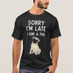 Het spijt me dat ik laat ben... ik zag een Pug Pug T-shirt