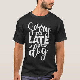 Het spijt me dat ik laat ben toen ik een hond zag t-shirt