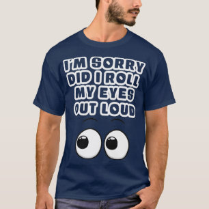 Het spijt me dat ik mijn ogen hardop uitrolde t-shirt