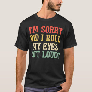 Het spijt me dat ik mijn ogen heb uitgewalst luid t-shirt