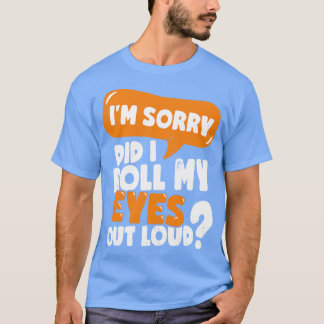 Het spijt me dat ik mijn ogen luid heb gemaakt t-shirt