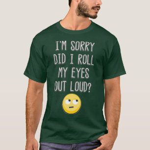 Het spijt me dat ik mijn ogen uitrolde luid Funny T-shirt