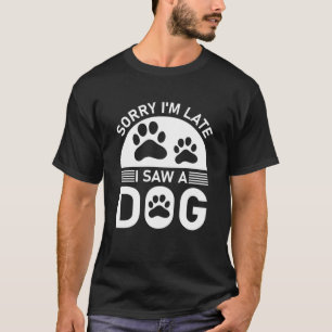 Het spijt me dat ik te laat ben om een hond te zie t-shirt