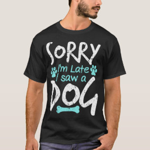 Het spijt me dat ik te laat ben om een hond te zie t-shirt