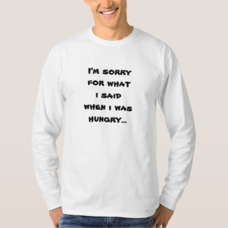 Het spijt me voor wat ik zei toen ik honger had .. t-shirt