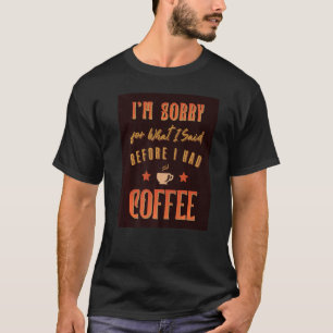 Het spijt me voor wat ik zei voordat ik koffie had t-shirt