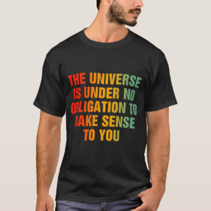Het universum is niet verplicht om zin te hebben t-shirt