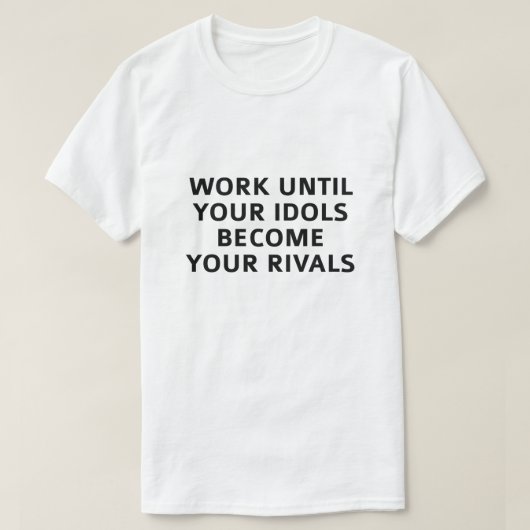 Het werk tot uw Idols uw rivalen worden T-shirt (Design voorkant)