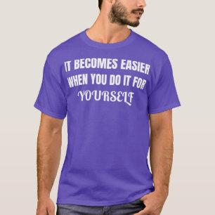 Het wordt makkelijker als je het voor jezelf doet t-shirt