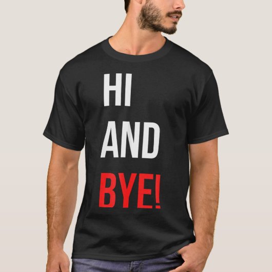 Hi And Bye Funny Sarcasm Joke Gag Quote T-shirt (Voorkant)
