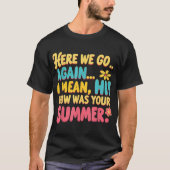 Hier gaan we weer... Ik bedoel hoe je zomer was.. T-shirt (Voorkant)