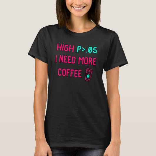 High P I Need More Coffee Statistically Significan T-shirt (Voorkant)