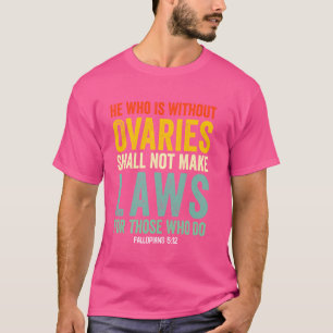 Hij die geen eierstokken heeft, mag geen wetten ma t-shirt