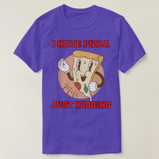 Hilarious Funny Pizza Lover I Hate Pizza Just Kidd T-shirt (Design voorkant)