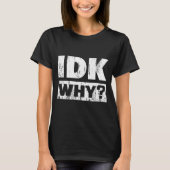 Hilariously Funny Tees For Idk Why_ I Don't Know_  (Voorkant)
