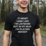 Hockey Player Funny T-shirt<br><div class="desc">Perfect cadeau voor elke hockeyliefhebber. Het lijkt misschien alsof ik luister, maar in mijn hoofd speel ik hockey is een grappig en uniek ontwerp dat een ideaal cadeau maakt voor hockeyliefhebbers op kerst of verjaardagen.</div>