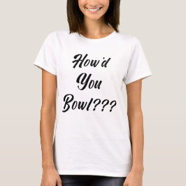 Hoe ben je gaan bowlen? t-shirt