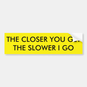 Hoe dichter je komt, hoe langzamer ik ga bumpersticker