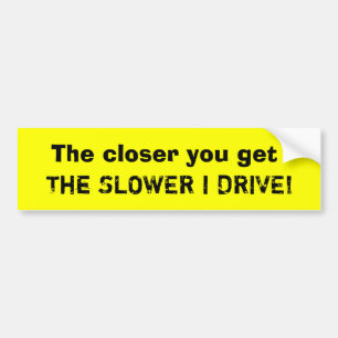 Hoe dichter je komt, hoe langzamer ik rijd. bumpersticker
