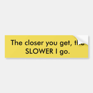 Hoe dichterbij je komt, hoe langzamer ik ga Bumper Bumpersticker