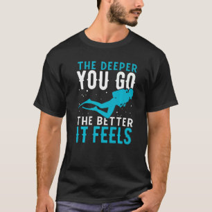 Hoe dieper je gaat, hoe beter je scuba ziet duiken t-shirt