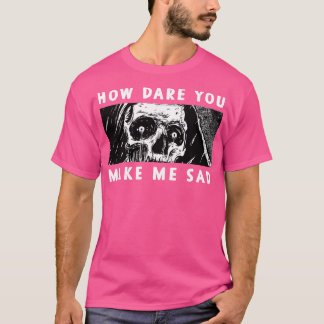 Hoe durf je me verdrietig te maken? t-shirt