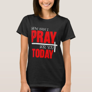 Hoe kan ik voor je bidden vandaag Christelijk gebe T-shirt