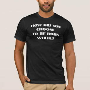 Hoe koos je ervoor om blank geboren te worden t-shirt
