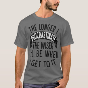 Hoe langer ik uitstel, hoe wijzer de Zieke als ik T-shirt
