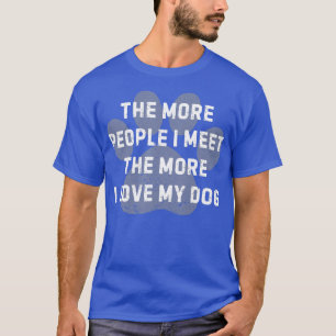 Hoe meer mensen ik ontmoet hoe meer ik van mijn ho t-shirt