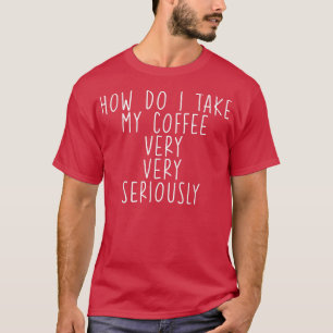 Hoe neem ik mijn koffie, heel erg serieus — t-shirt