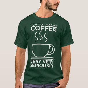 Hoe neem ik mijn koffie, heel erg serieus t-shirt