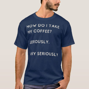 Hoe neem ik mijn koffie serieus t-shirt