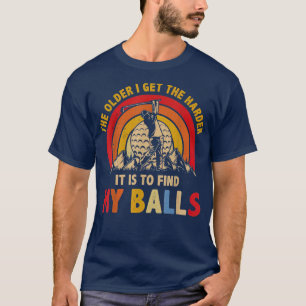 Hoe ouder ik de harder krijg, het is om mijn balle t-shirt