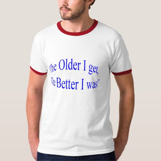 'Hoe ouder ik word, hoe beter ik was!' T-shirt (Voorkant)