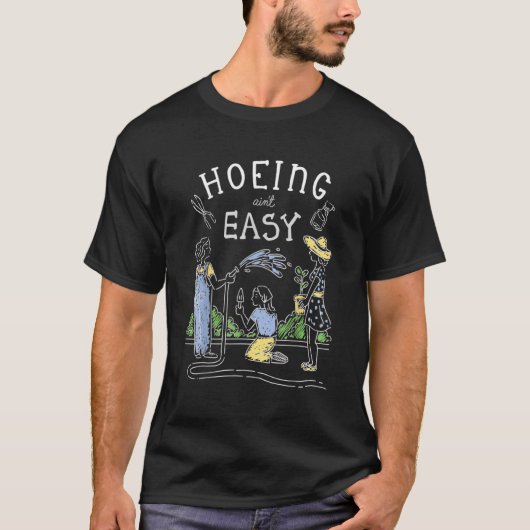 Hoeing Ain niet Easy Gardener Plant Garden Flowers T-shirt (Voorkant)